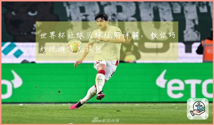 世界杯让球买球规则详解，教你巧妙规避常见误区