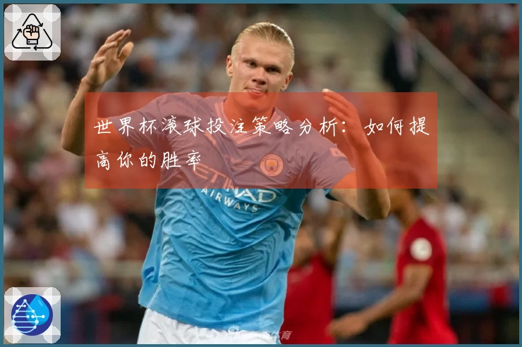 世界杯滚球投注策略分析：如何提高你的胜率