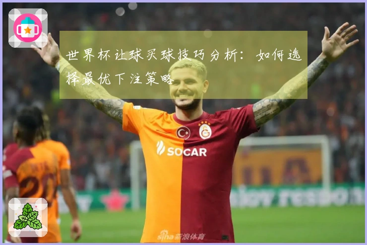世界杯让球买球技巧分析：如何选择最优下注策略