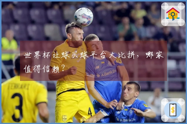 世界杯让球买球平台大比拼，哪家值得信赖？