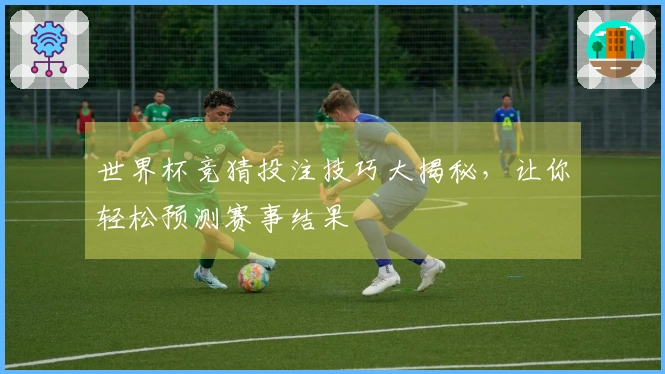 世界杯竞猜投注技巧大揭秘，让你轻松预测赛事结果