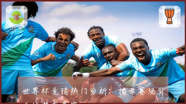 世界杯竞猜热门分析：揭示赛场背后的潜在赢家