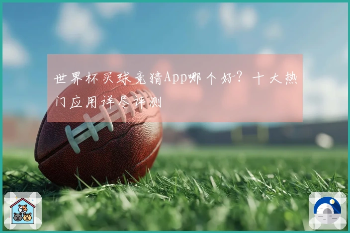 世界杯买球竞猜App哪个好？十大热门应用详尽评测