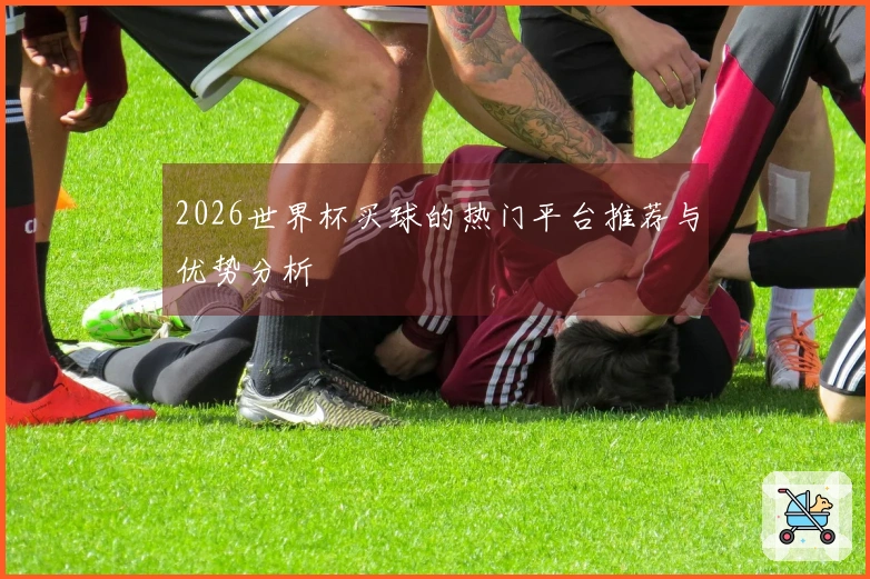 2026世界杯买球的热门平台推荐与优势分析