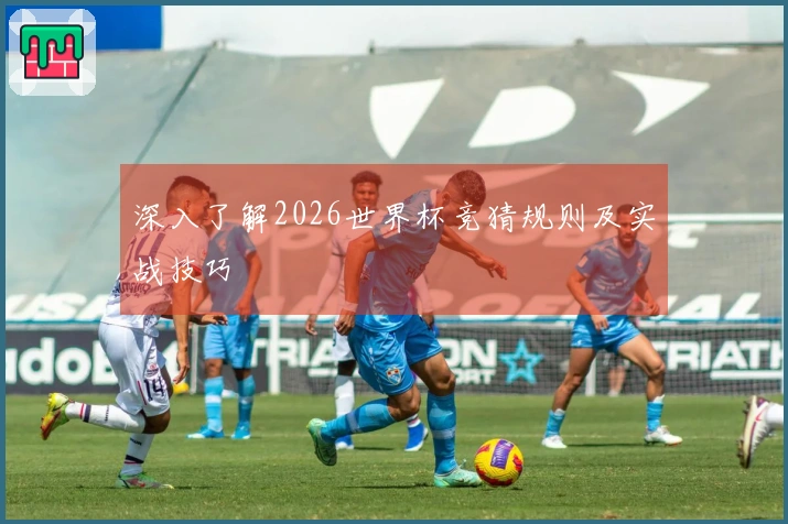 深入了解2026世界杯竞猜规则及实战技巧