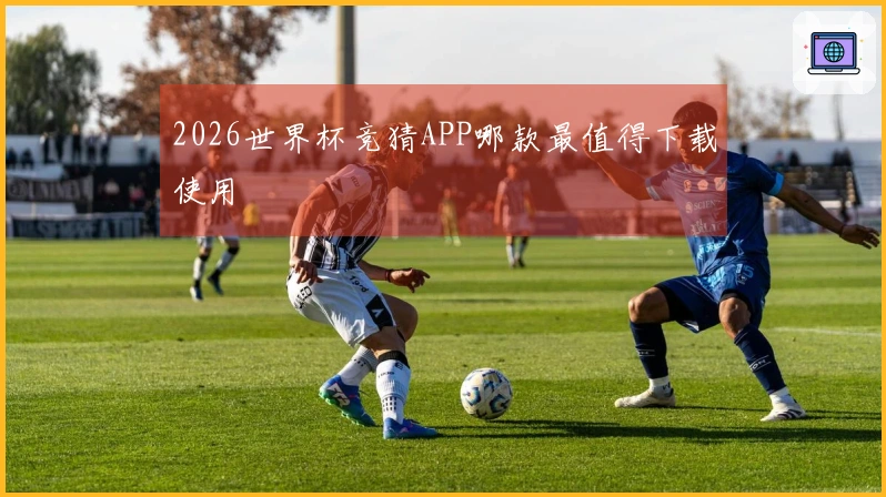 2026世界杯竞猜APP哪款最值得下载使用