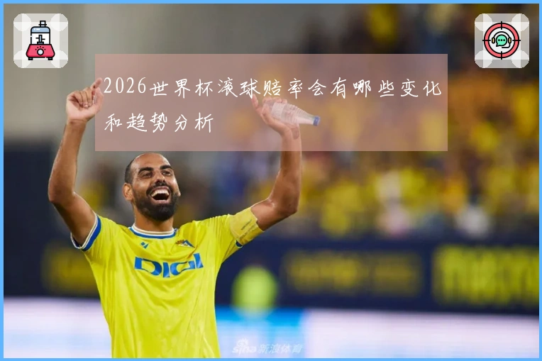 2026世界杯滚球赔率会有哪些变化和趋势分析