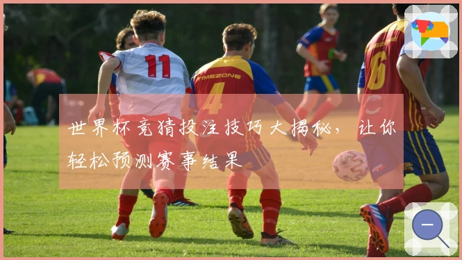世界杯竞猜投注技巧大揭秘，让你轻松预测赛事结果