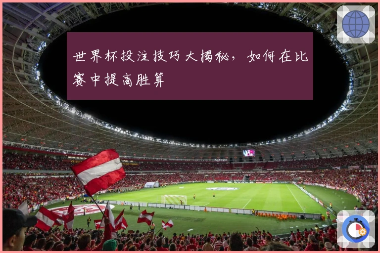 世界杯投注技巧大揭秘，如何在比赛中提高胜算