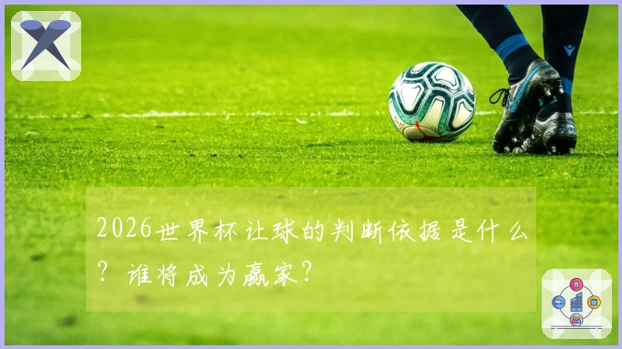 2026世界杯让球的判断依据是什么？谁将成为赢家？