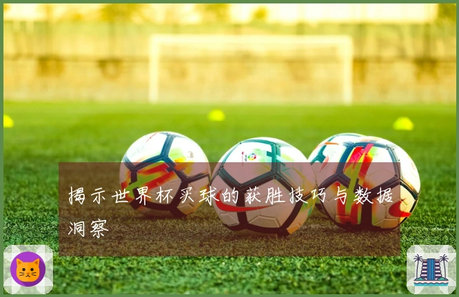 揭示世界杯买球的获胜技巧与数据洞察