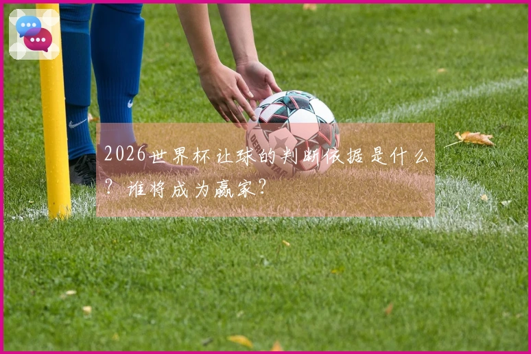 2026世界杯让球的判断依据是什么？谁将成为赢家？