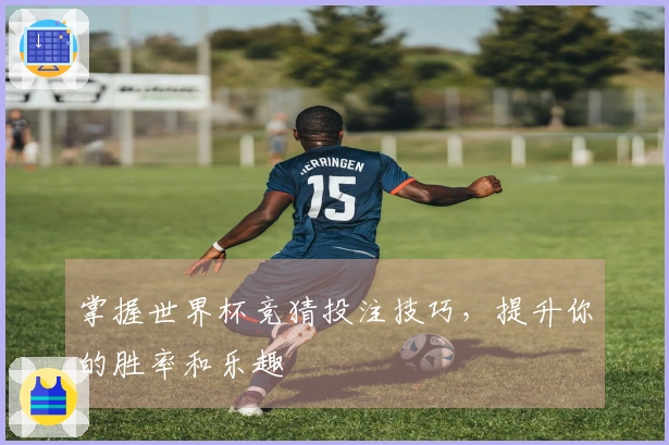 掌握世界杯竞猜投注技巧，提升你的胜率和乐趣