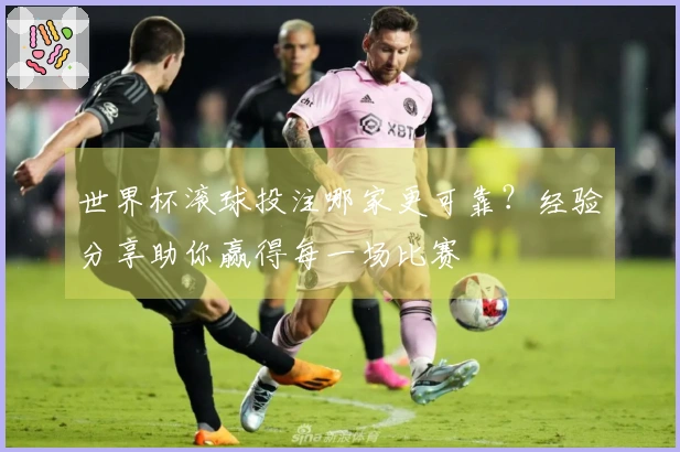 世界杯滚球投注哪家更可靠？经验分享助你赢得每一场比赛
