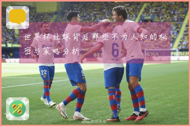 世界杯让球背后那些不为人知的秘密与策略分析